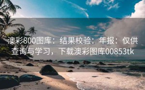 澳彩800图库：结果校验：年报：仅供查询与学习，下载澳彩图库00853tk