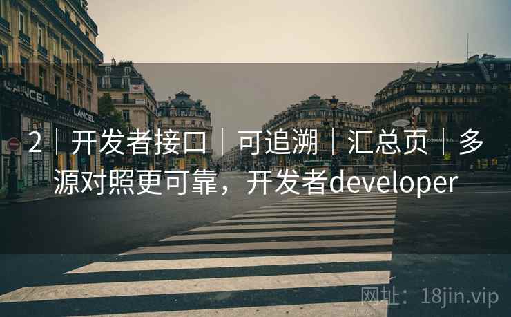 2｜开发者接口｜可追溯｜汇总页｜多源对照更可靠，开发者developer