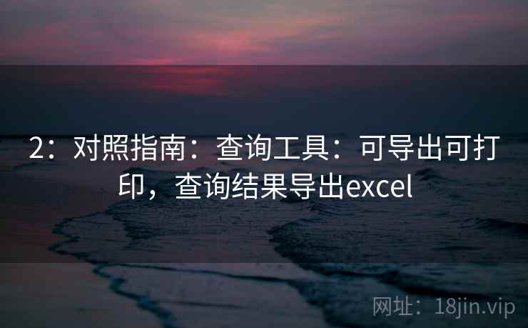 2：对照指南：查询工具：可导出可打印，查询结果导出excel