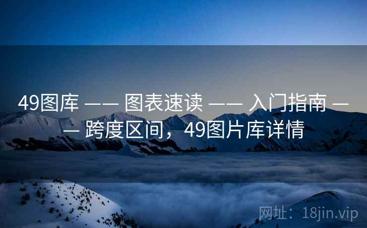 49图库 —— 图表速读 —— 入门指南 —— 跨度区间，49图片库详情