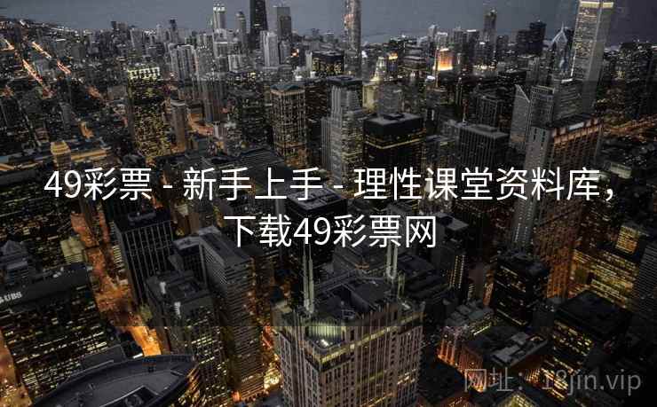 49彩票 - 新手上手 - 理性课堂资料库，下载49彩票网