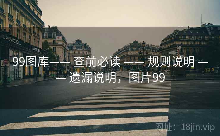 99图库—— 查前必读 —— 规则说明 —— 遗漏说明，图片99
