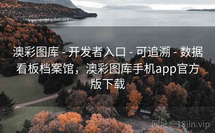 澳彩图库 - 开发者入口 - 可追溯 - 数据看板档案馆，澳彩图库手机app官方版下载