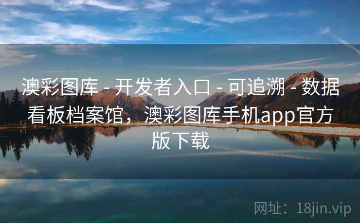 澳彩图库 - 开发者入口 - 可追溯 - 数据看板档案馆，澳彩图库手机app官方版下载