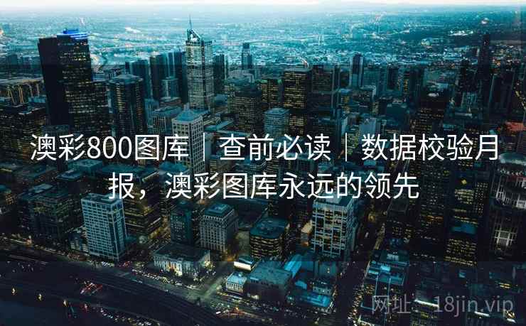 澳彩800图库｜查前必读｜数据校验月报，澳彩图库永远的领先