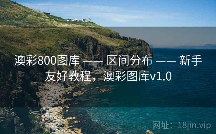 澳彩800图库 —— 区间分布 —— 新手友好教程，澳彩图库v1.0