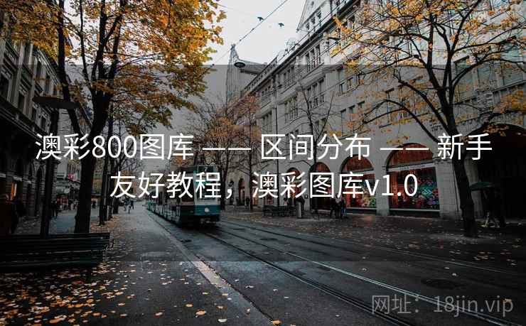 澳彩800图库 —— 区间分布 —— 新手友好教程，澳彩图库v1.0