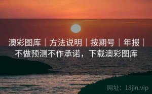 澳彩图库｜方法说明｜按期号｜年报｜不做预测不作承诺，下载澳彩图库