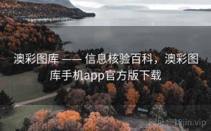 澳彩图库 —— 信息核验百科，澳彩图库手机app官方版下载