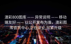 澳彩800图库 —— 异常说明 —— 移动端友好 —— 以公开发布为准，澳彩图库会员中心,正在评论,加紧升级