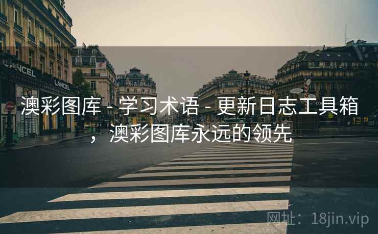 澳彩图库 - 学习术语 - 更新日志工具箱，澳彩图库永远的领先