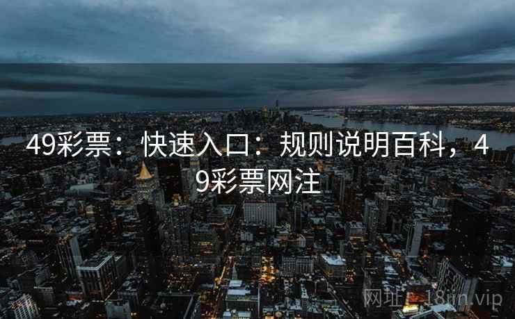 49彩票：快速入口：规则说明百科，49彩票网注