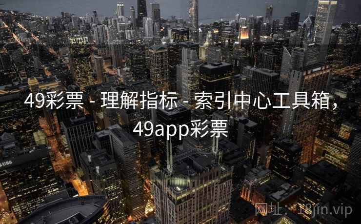 49彩票 - 理解指标 - 索引中心工具箱，49app彩票
