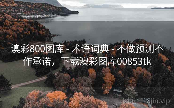 澳彩800图库 - 术语词典 - 不做预测不作承诺，下载澳彩图库00853tk