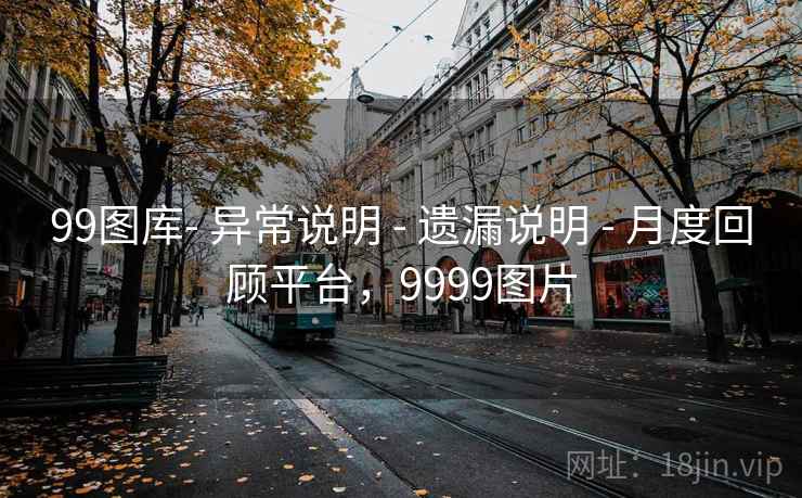 99图库- 异常说明 - 遗漏说明 - 月度回顾平台，9999图片