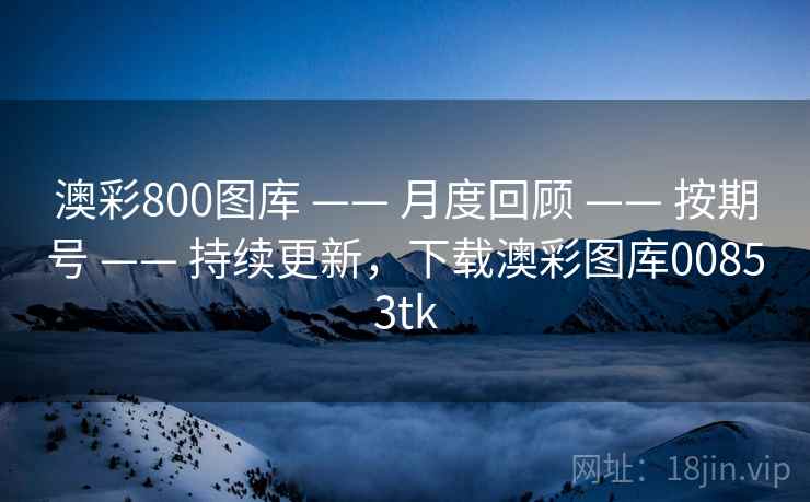 澳彩800图库 —— 月度回顾 —— 按期号 —— 持续更新，下载澳彩图库00853tk
