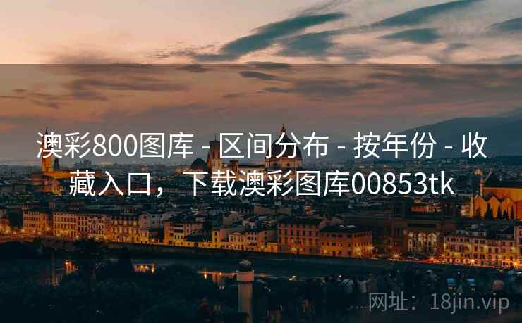 澳彩800图库 - 区间分布 - 按年份 - 收藏入口，下载澳彩图库00853tk