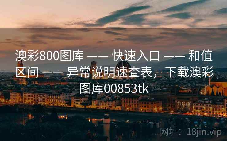 澳彩800图库 —— 快速入口 —— 和值区间 —— 异常说明速查表,下载澳彩图库00853tk 澳彩800图库 —— 快速入口 —— 和值区间 —— 异常说明速查表,下载澳彩图库00853tk