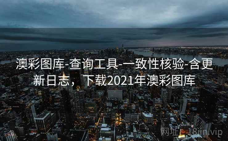 澳彩图库-查询工具-一致性核验-含更新日志，下载2021年澳彩图库