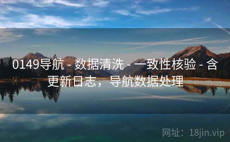 0149导航 - 数据清洗 - 一致性核验 - 含更新日志，导航数据处理