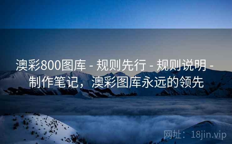 澳彩800图库 - 规则先行 - 规则说明 - 制作笔记,澳彩图库永远的领先 澳彩800图库 - 规则先行 - 规则说明 - 制作笔记,澳彩图库永远的领先
