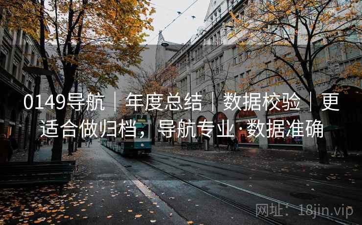 0149导航｜年度总结｜数据校验｜更适合做归档，导航专业·数据准确