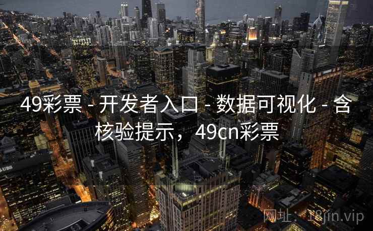49彩票 - 开发者入口 - 数据可视化 - 含核验提示,49cn彩票 49彩票 - 开发者入口 - 数据可视化 - 含核验提示,49cn彩票