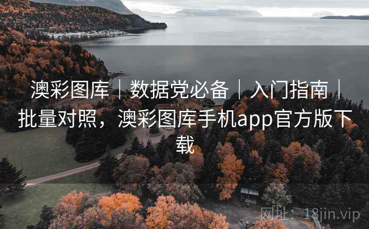 澳彩图库|数据党必备|入门指南|批量对照,澳彩图库手机app官方版下载 澳彩图库|数据党必备|入门指南|批量对照,澳彩图库手机app官方版下载