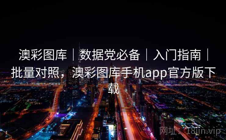 澳彩图库|数据党必备|入门指南|批量对照,澳彩图库手机app官方版下载 澳彩图库|数据党必备|入门指南|批量对照,澳彩图库手机app官方版下载